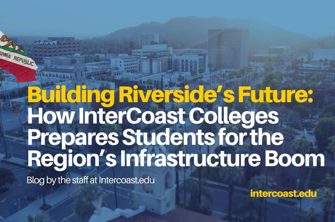Building Riverside’s Future Building Riverside’s Future: How InterCoast Colleges Prepares Students for the Region’s Infrastructure Boom