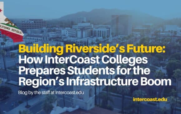 Building Riverside’s Future Building Riverside’s Future: How InterCoast Colleges Prepares Students for the Region’s Infrastructure Boom